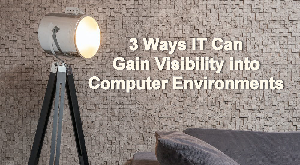 3 Ways IT Can Gain Visibility into Computer Environments