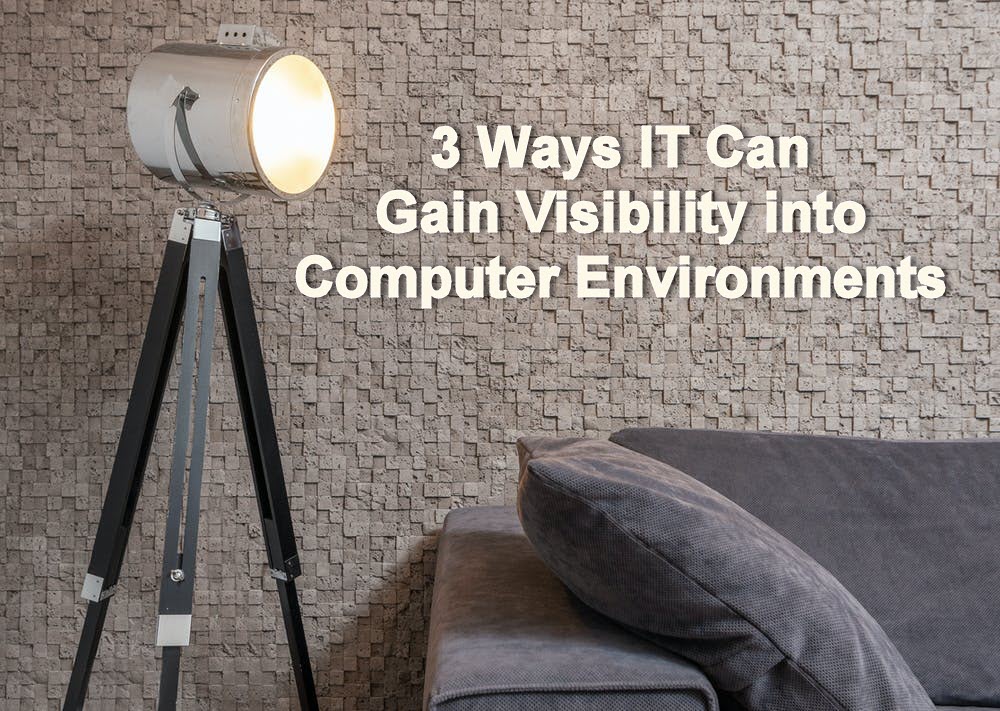 3 ways IT can gain visibility into computer environments