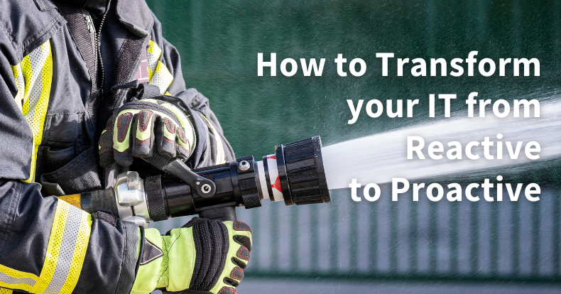 How to Stop Firefighting: Transform your IT from Reactive to Proactive IT